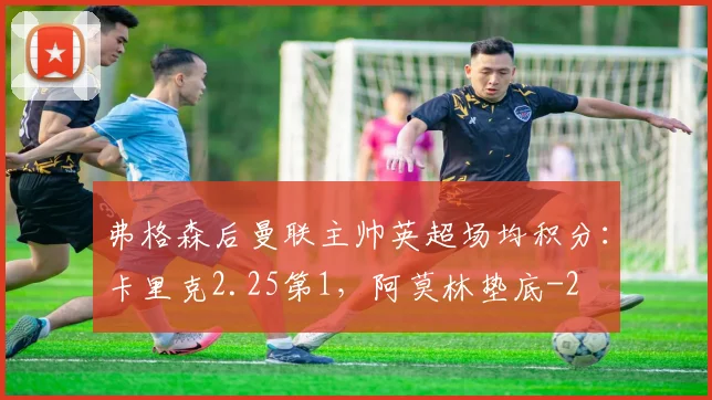 弗格森后曼联主帅英超场均积分:卡里克2.25第1,阿莫林垫底