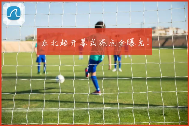 东北超开幕式亮点全曝光!