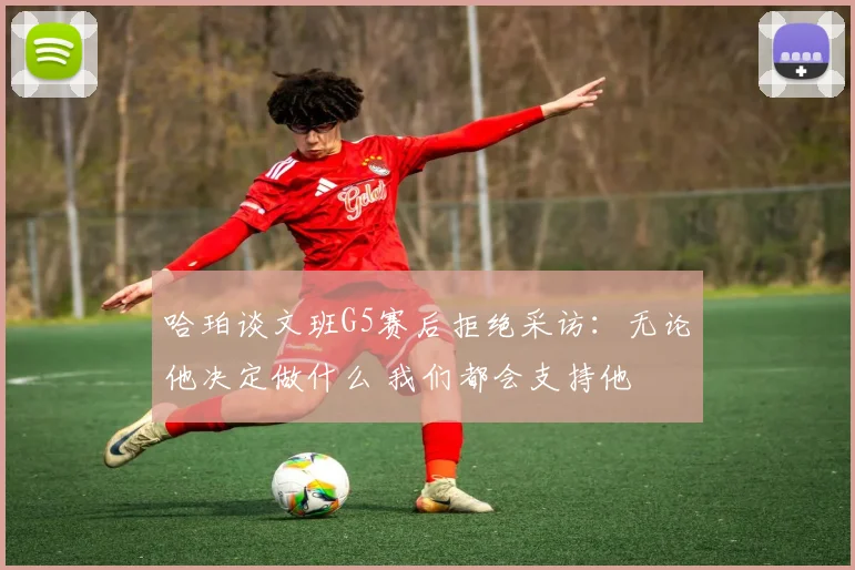 哈珀谈文班G5赛后拒绝采访：无论他决定做什么 我们都会支持他