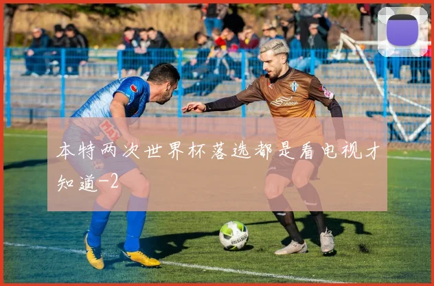 本特两次世界杯落选都是看电视才知道