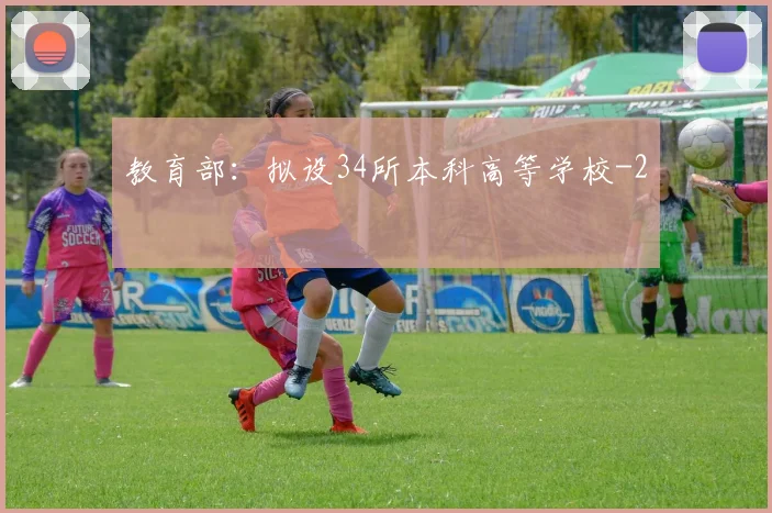 教育部:拟设34所本科高等学校