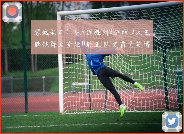 蓉城刹车!从9连胜到2连败 3大王牌缺阵后全场0射正 队史首负英博