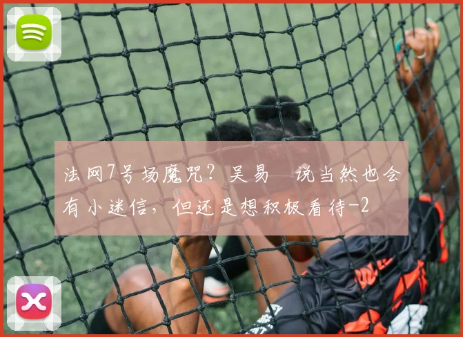 法网7号场魔咒?吴易昺说当然也会有小迷信,但还是想积极看待