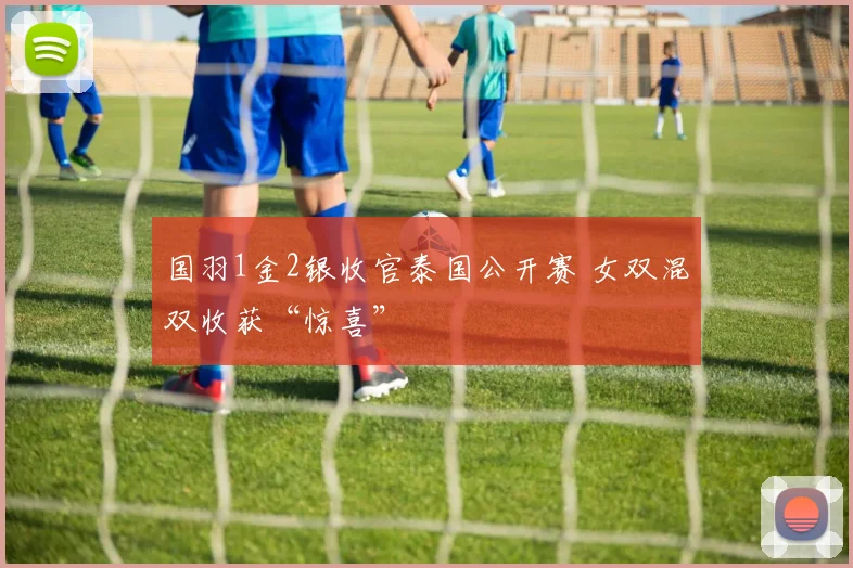 国羽1金2银收官泰国公开赛 女双混双收获“惊喜”