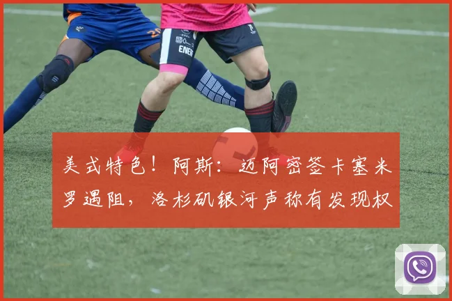 美式特色!阿斯:迈阿密签卡塞米罗遇阻,洛杉矶银河声称有发现权