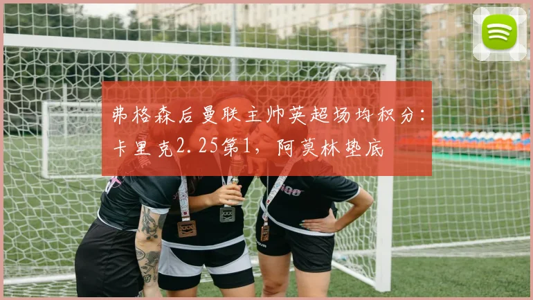 弗格森后曼联主帅英超场均积分:卡里克2.25第1,阿莫林垫底