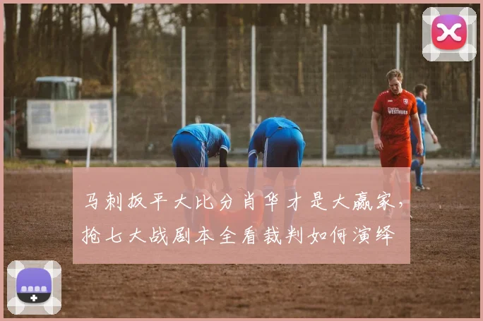 马刺扳平大比分肖华才是大赢家，抢七大战剧本全看裁判如何演绎
