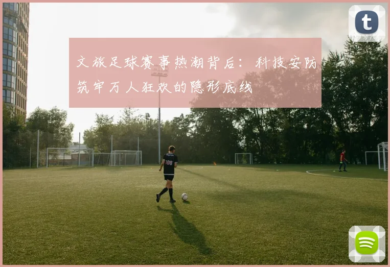 文旅足球赛事热潮背后：科技安防筑牢万人狂欢的隐形底线