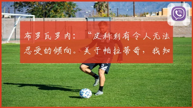 布罗瓦罗内：“皮科利有令人无法忍受的倾向。关于帕拉蒂奇，我知道一件事”