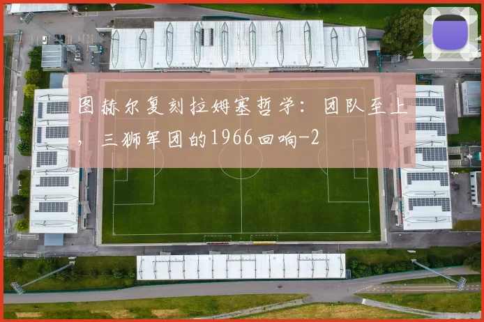 图赫尔复刻拉姆塞哲学：团队至上，三狮军团的1966回响