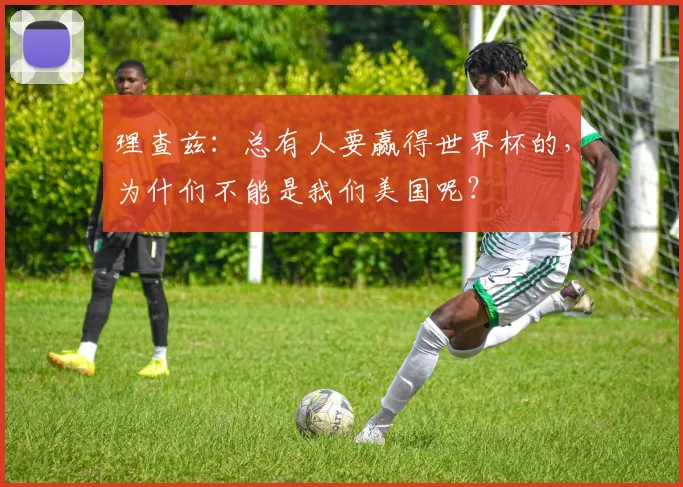 理查兹：总有人要赢得世界杯的，为什们不能是我们美国呢？