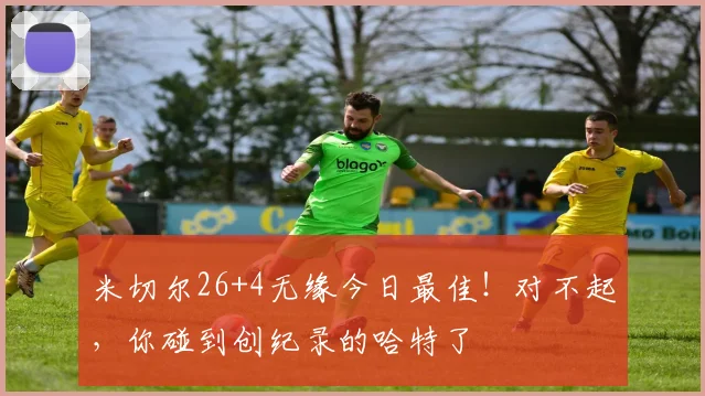 米切尔26+4无缘今日最佳!对不起,你碰到创纪录的哈特了