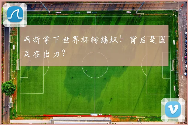 两折拿下世界杯转播权！背后是国足在出力？