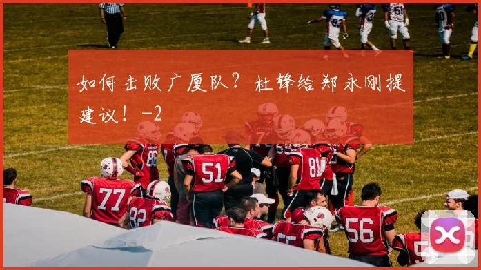 如何击败广厦队？杜锋给郑永刚提建议！
