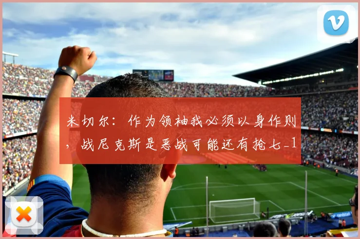 米切尔：作为领袖我必须以身作则，战尼克斯是恶战可能还有抢七_1
