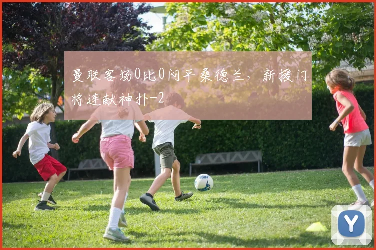 曼联客场0比0闷平桑德兰,新援门将连献神扑