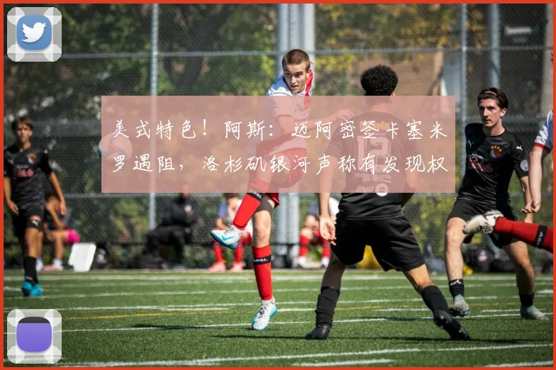 美式特色!阿斯:迈阿密签卡塞米罗遇阻,洛杉矶银河声称有发现权