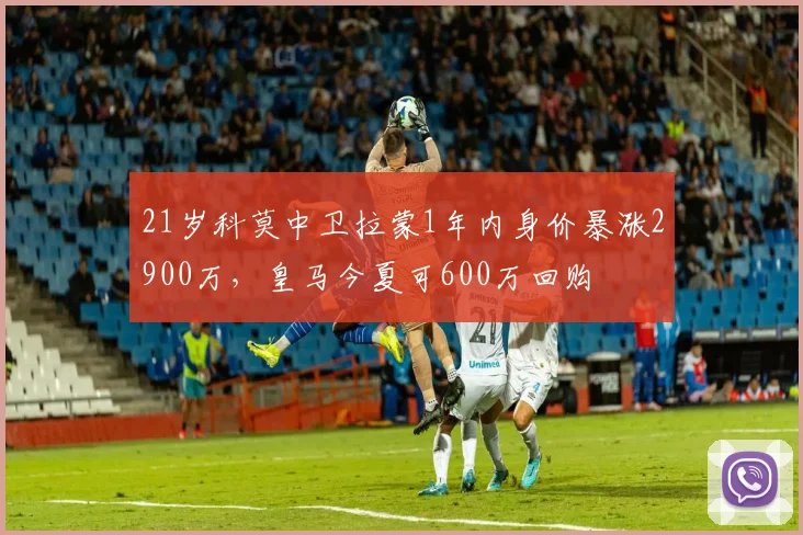 21岁科莫中卫拉蒙1年内身价暴涨2900万，皇马今夏可600万回购