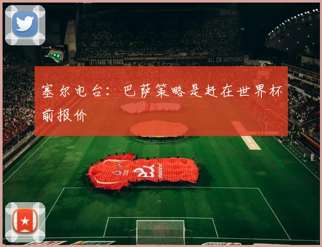 塞尔电台：巴萨策略是赶在世界杯前报价