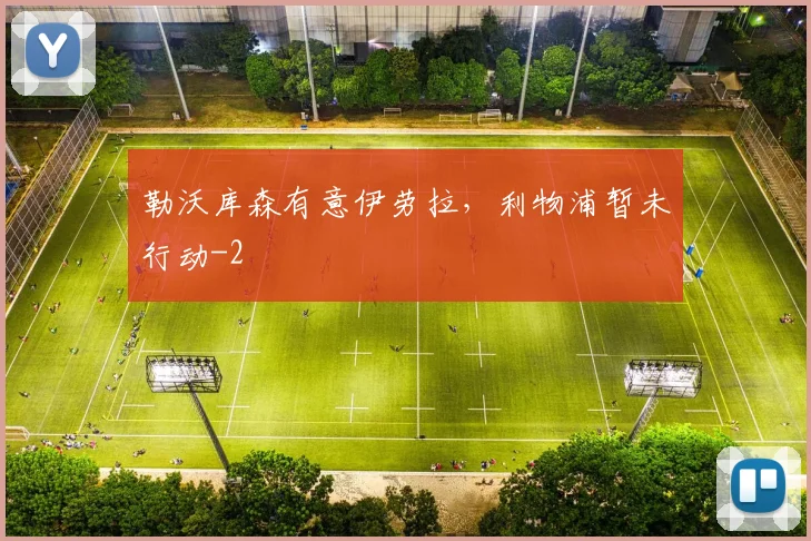 勒沃库森有意伊劳拉,利物浦暂未行动